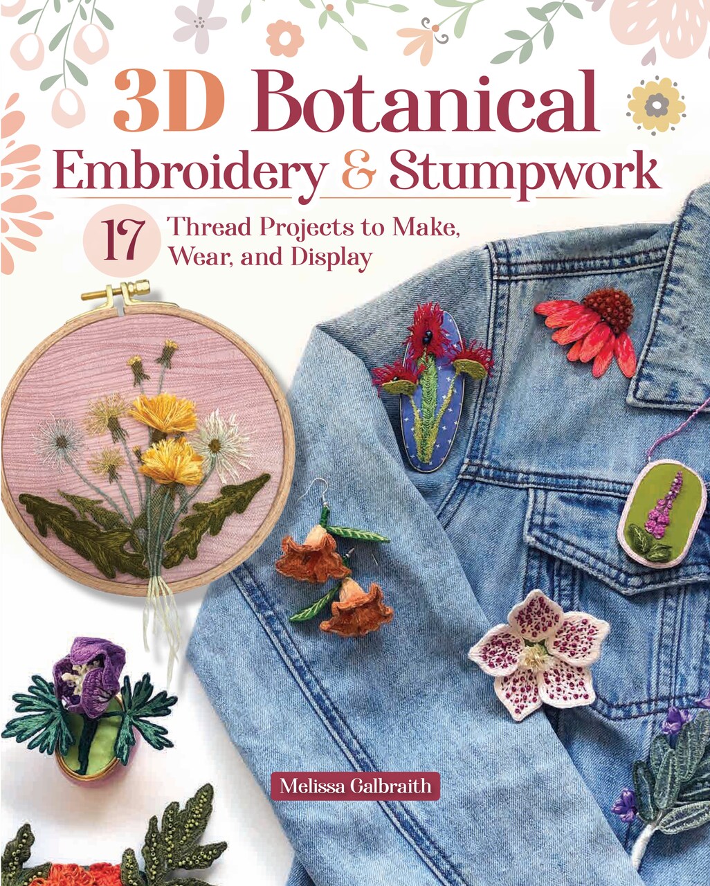 3D Botanical Embroidery & Stumpwork: 17 Thread Projects to Make, Wear, and Display